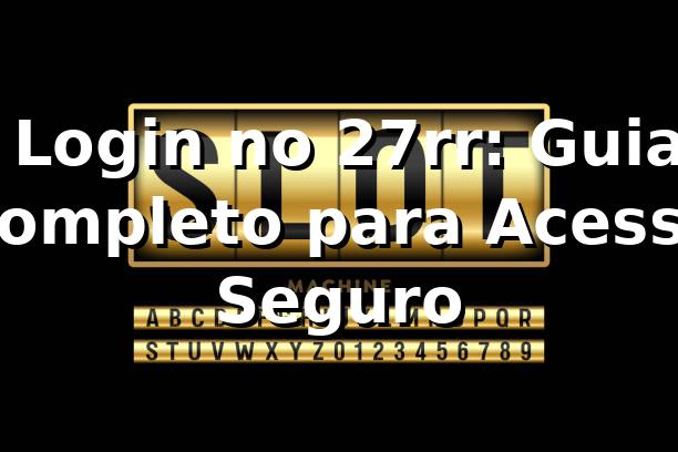 ⭐ Login no 27rr: Guia Completo para Acesso Seguro